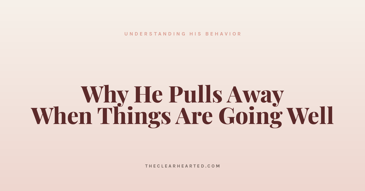 Why He Pulls Away When Things Are Going Well